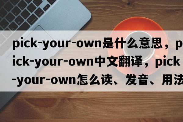 pick-your-own是什么意思，pick-your-own中文翻譯，pick-your-own怎么讀、發(fā)音、用法及例句