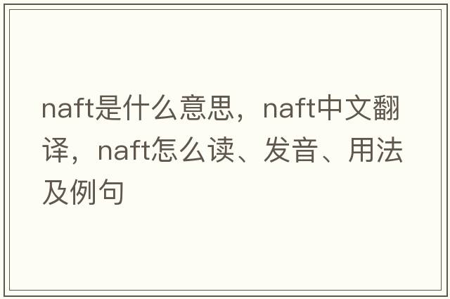 NAFT是什么意思，NAFT中文翻譯，NAFT怎么讀、發(fā)音、用法及例句