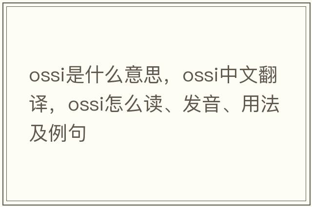 OSSI是什么意思，OSSI中文翻譯，OSSI怎么讀、發(fā)音、用法及例句