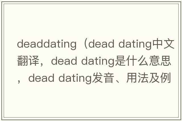 deaddating（dead dating中文翻譯，dead dating是什么意思，dead dating發(fā)音、用法及例句）