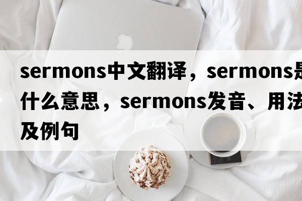 sermons中文翻譯，sermons是什么意思，sermons發(fā)音、用法及例句