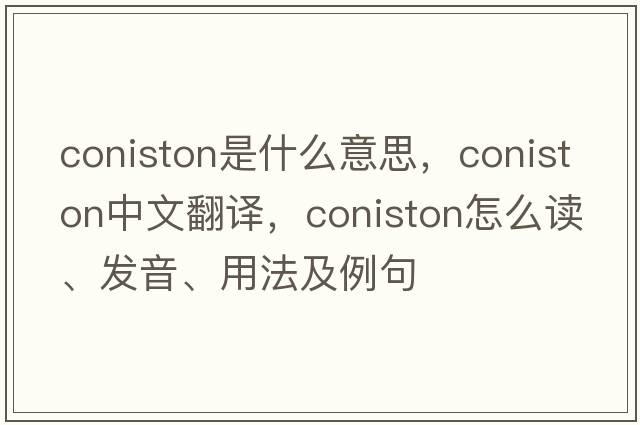 Coniston是什么意思，Coniston中文翻譯，Coniston怎么讀、發(fā)音、用法及例句