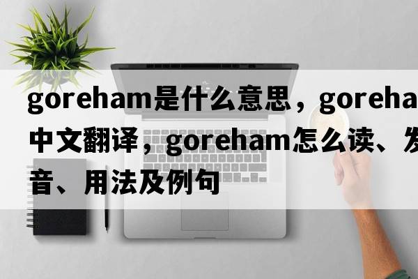 Goreham是什么意思，Goreham中文翻譯，Goreham怎么讀、發(fā)音、用法及例句