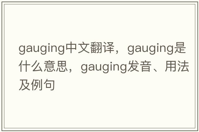 gauging中文翻譯，gauging是什么意思，gauging發(fā)音、用法及例句