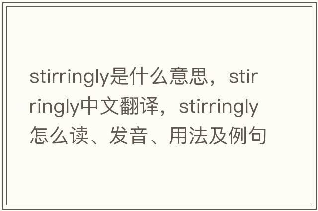 stirringly是什么意思，stirringly中文翻譯，stirringly怎么讀、發(fā)音、用法及例句