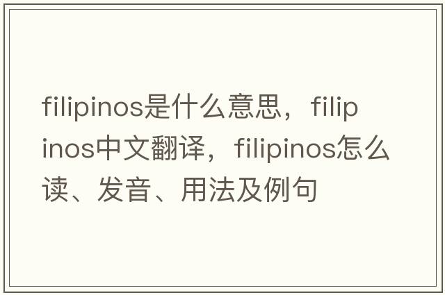 Filipinos是什么意思，F(xiàn)ilipinos中文翻譯，F(xiàn)ilipinos怎么讀、發(fā)音、用法及例句