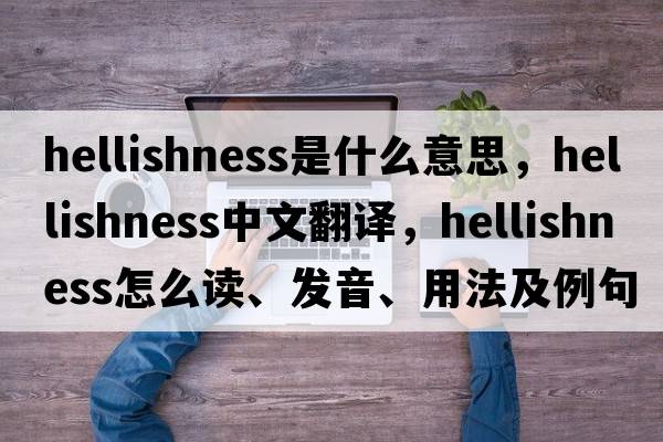 hellishness是什么意思，hellishness中文翻譯，hellishness怎么讀、發(fā)音、用法及例句