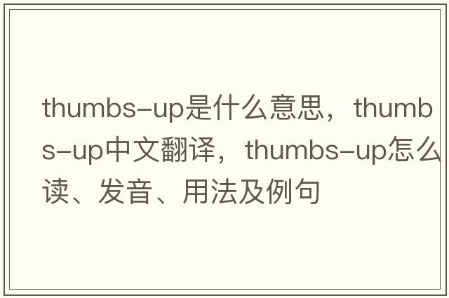 thumbs-up是什么意思，thumbs-up中文翻譯，thumbs-up怎么讀、發(fā)音、用法及例句