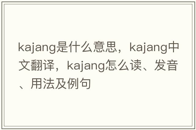 Kajang是什么意思，Kajang中文翻譯，Kajang怎么讀、發(fā)音、用法及例句