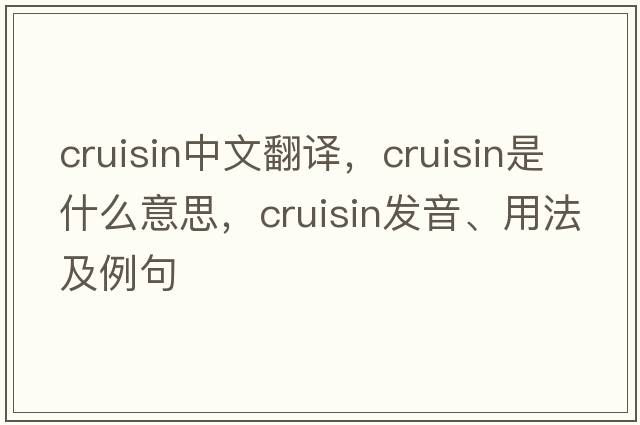 cruisin中文翻譯，cruisin是什么意思，cruisin發(fā)音、用法及例句