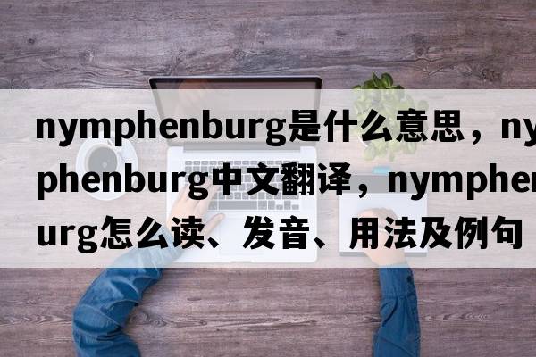 Nymphenburg是什么意思，Nymphenburg中文翻譯，Nymphenburg怎么讀、發(fā)音、用法及例句