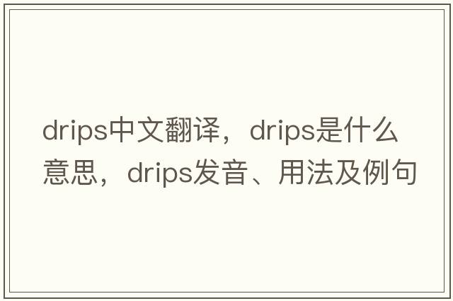 drips中文翻譯，drips是什么意思，drips發(fā)音、用法及例句