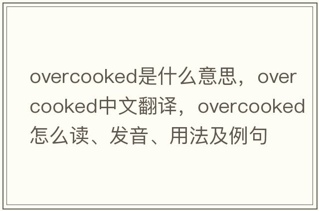 overcooked是什么意思，overcooked中文翻譯，overcooked怎么讀、發(fā)音、用法及例句