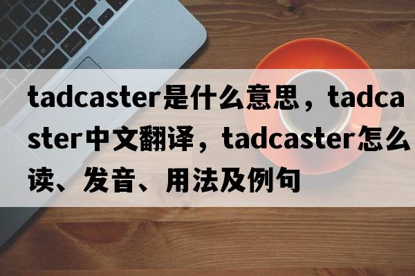 Tadcaster是什么意思，Tadcaster中文翻譯，Tadcaster怎么讀、發(fā)音、用法及例句