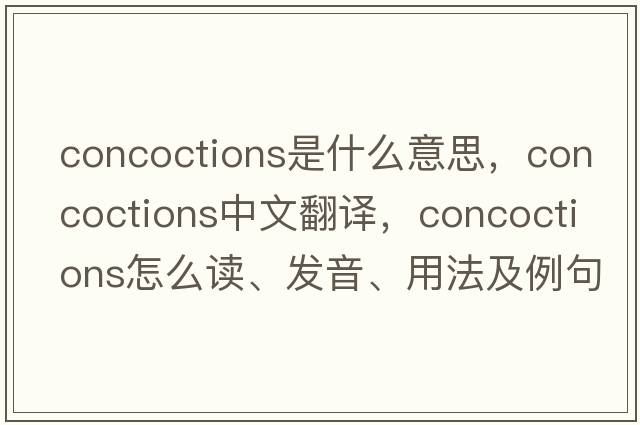 concoctions是什么意思，concoctions中文翻譯，concoctions怎么讀、發(fā)音、用法及例句