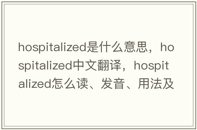 hospitalized是什么意思，hospitalized中文翻譯，hospitalized怎么讀、發(fā)音、用法及例句