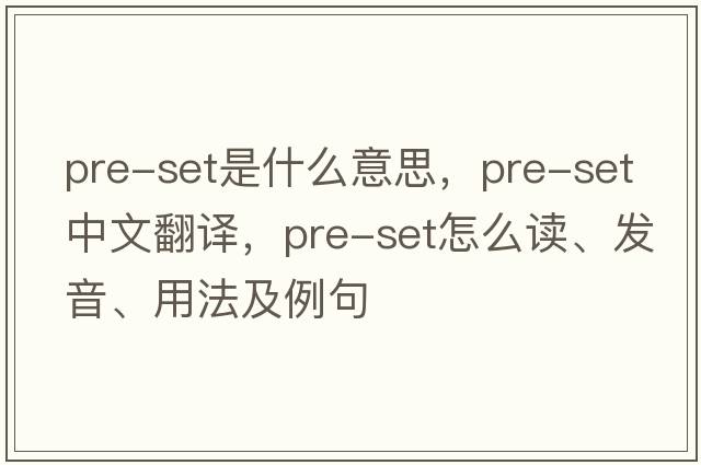 pre-set是什么意思，pre-set中文翻譯，pre-set怎么讀、發(fā)音、用法及例句