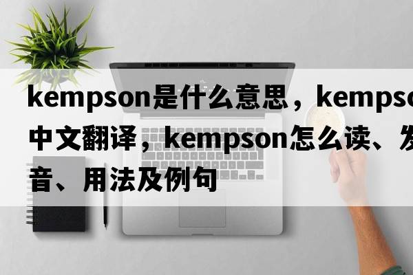 Kempson是什么意思，Kempson中文翻譯，Kempson怎么讀、發(fā)音、用法及例句