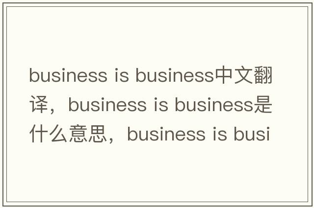 business is business中文翻譯，business is business是什么意思，business is business發(fā)音、用法及例句