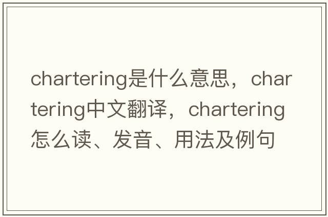 chartering是什么意思，chartering中文翻譯，chartering怎么讀、發(fā)音、用法及例句