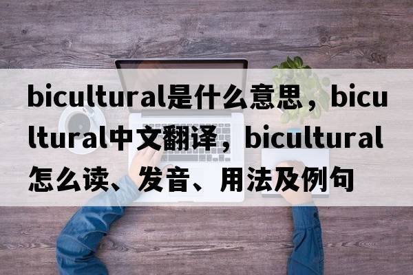 bicultural是什么意思，bicultural中文翻譯，bicultural怎么讀、發(fā)音、用法及例句