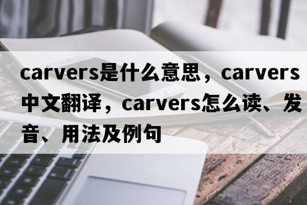 carvers是什么意思，carvers中文翻譯，carvers怎么讀、發(fā)音、用法及例句