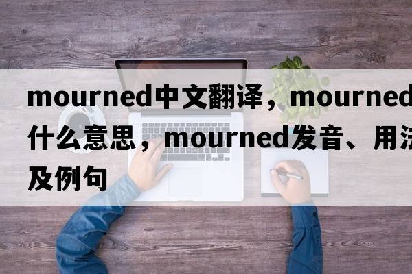 mourned中文翻譯，mourned是什么意思，mourned發(fā)音、用法及例句