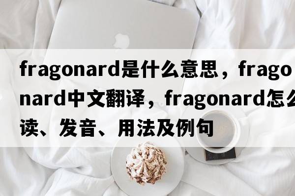 Fragonard是什么意思，F(xiàn)ragonard中文翻譯，F(xiàn)ragonard怎么讀、發(fā)音、用法及例句