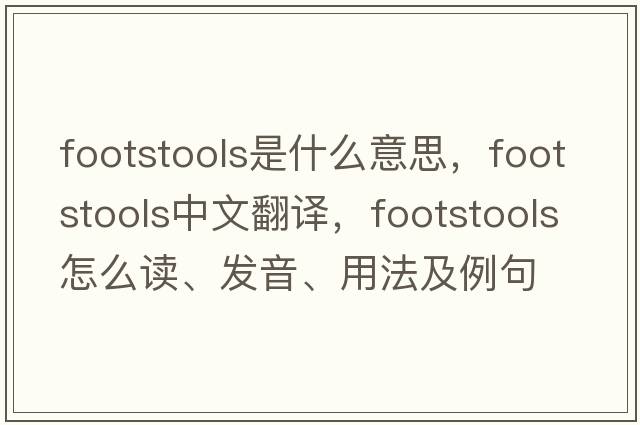 footstools是什么意思，footstools中文翻譯，footstools怎么讀、發(fā)音、用法及例句