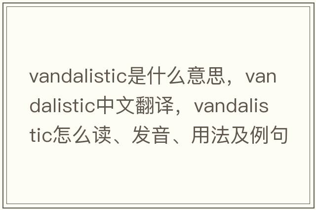 vandalistic是什么意思，vandalistic中文翻譯，vandalistic怎么讀、發(fā)音、用法及例句