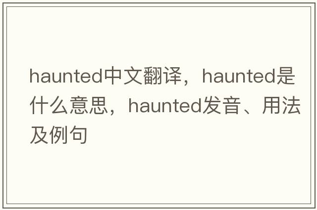haunted中文翻譯，haunted是什么意思，haunted發(fā)音、用法及例句