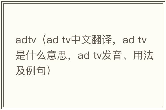 adtv（ad tv中文翻譯，ad tv是什么意思，ad tv發(fā)音、用法及例句）