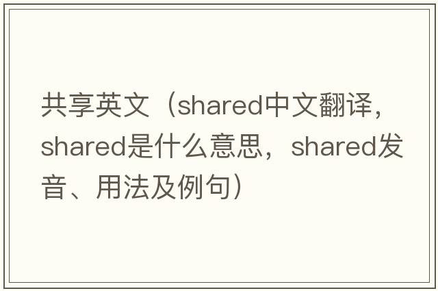 共享英文（shared中文翻譯，shared是什么意思，shared發(fā)音、用法及例句）