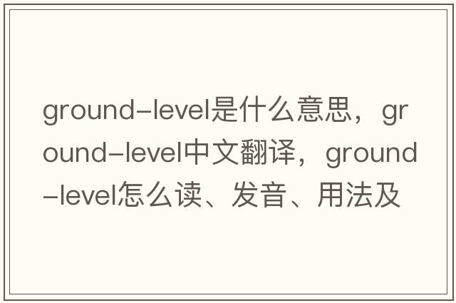 ground-level是什么意思，ground-level中文翻譯，ground-level怎么讀、發(fā)音、用法及例句