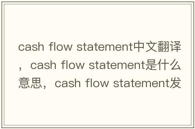 cash flow statement中文翻譯，cash flow statement是什么意思，cash flow statement發(fā)音、用法及例句