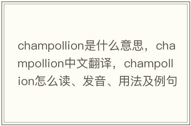 Champollion是什么意思，Champollion中文翻譯，Champollion怎么讀、發(fā)音、用法及例句