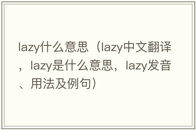 lazy什么意思（lazy中文翻譯，lazy是什么意思，lazy發(fā)音、用法及例句）