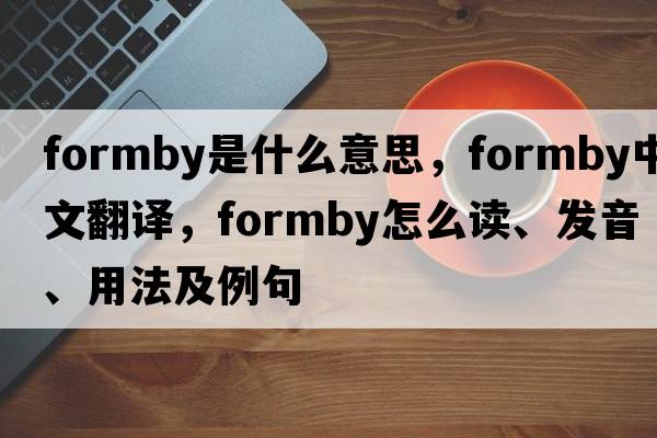 Formby是什么意思，F(xiàn)ormby中文翻譯，F(xiàn)ormby怎么讀、發(fā)音、用法及例句