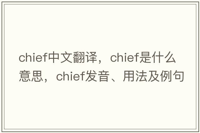 chief中文翻譯，chief是什么意思，chief發(fā)音、用法及例句