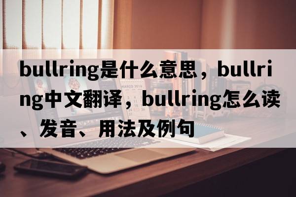 bullring是什么意思，bullring中文翻譯，bullring怎么讀、發(fā)音、用法及例句