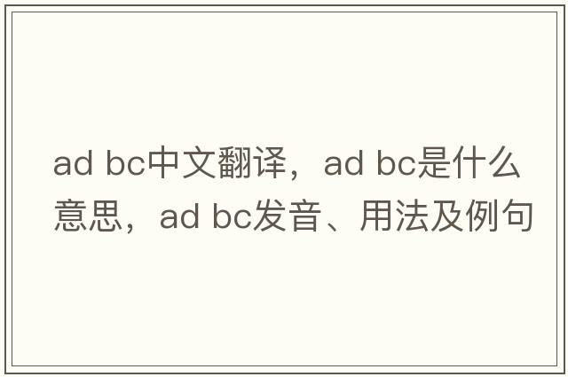 ad bc中文翻譯，ad bc是什么意思，ad bc發(fā)音、用法及例句