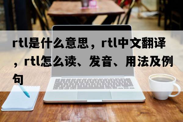 rtl是什么意思，rtl中文翻譯，rtl怎么讀、發(fā)音、用法及例句