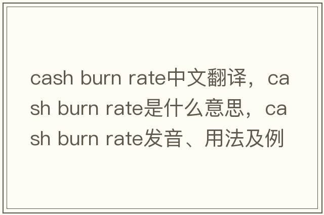 cash burn rate中文翻譯，cash burn rate是什么意思，cash burn rate發(fā)音、用法及例句