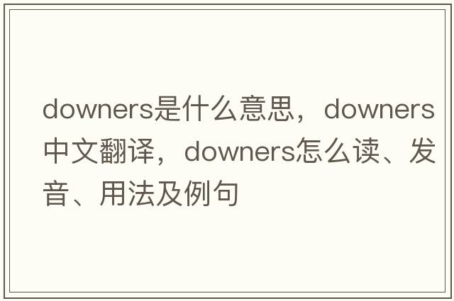 downers是什么意思，downers中文翻譯，downers怎么讀、發(fā)音、用法及例句