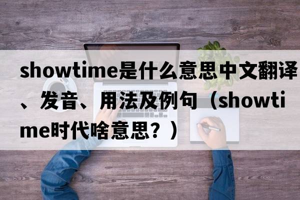 showtime是什么意思中文翻譯、發(fā)音、用法及例句（showtime時(shí)代啥意思？）