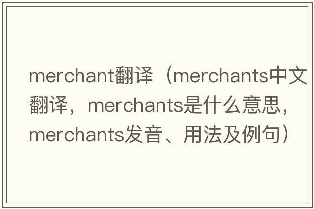 merchant翻譯（merchants中文翻譯，merchants是什么意思，merchants發(fā)音、用法及例句）