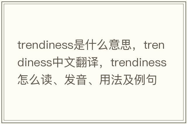 trendiness是什么意思，trendiness中文翻譯，trendiness怎么讀、發(fā)音、用法及例句