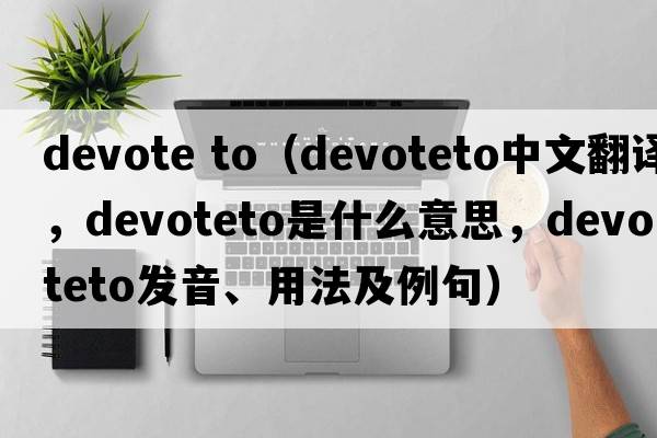 devote to（devoteto中文翻譯，devoteto是什么意思，devoteto發(fā)音、用法及例句）