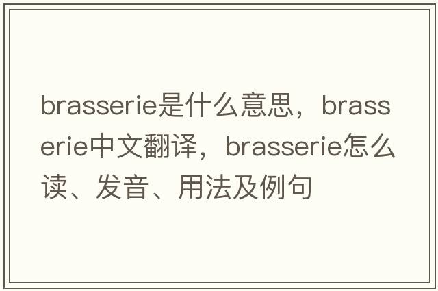 brasserie是什么意思，brasserie中文翻譯，brasserie怎么讀、發(fā)音、用法及例句