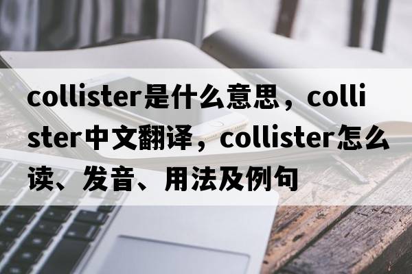 Collister是什么意思，Collister中文翻譯，Collister怎么讀、發(fā)音、用法及例句